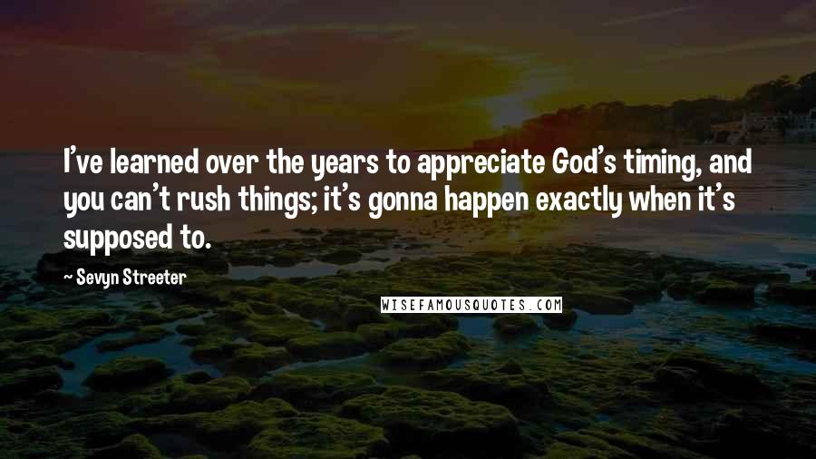 Sevyn Streeter Quotes: I've learned over the years to appreciate God's timing, and you can't rush things; it's gonna happen exactly when it's supposed to.