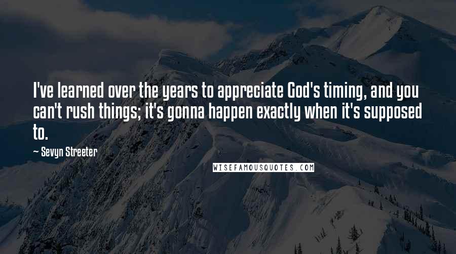 Sevyn Streeter Quotes: I've learned over the years to appreciate God's timing, and you can't rush things; it's gonna happen exactly when it's supposed to.