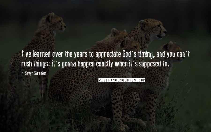 Sevyn Streeter Quotes: I've learned over the years to appreciate God's timing, and you can't rush things; it's gonna happen exactly when it's supposed to.