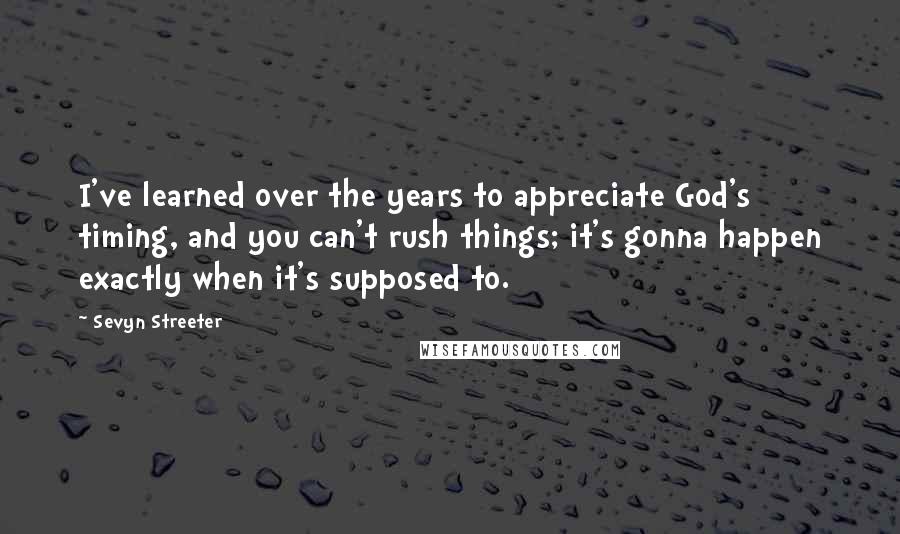 Sevyn Streeter Quotes: I've learned over the years to appreciate God's timing, and you can't rush things; it's gonna happen exactly when it's supposed to.