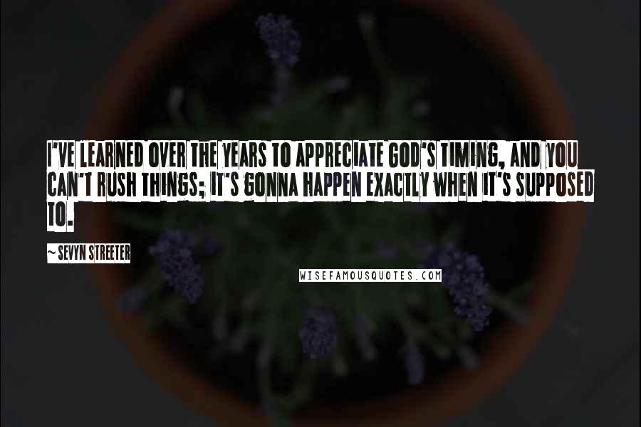 Sevyn Streeter Quotes: I've learned over the years to appreciate God's timing, and you can't rush things; it's gonna happen exactly when it's supposed to.