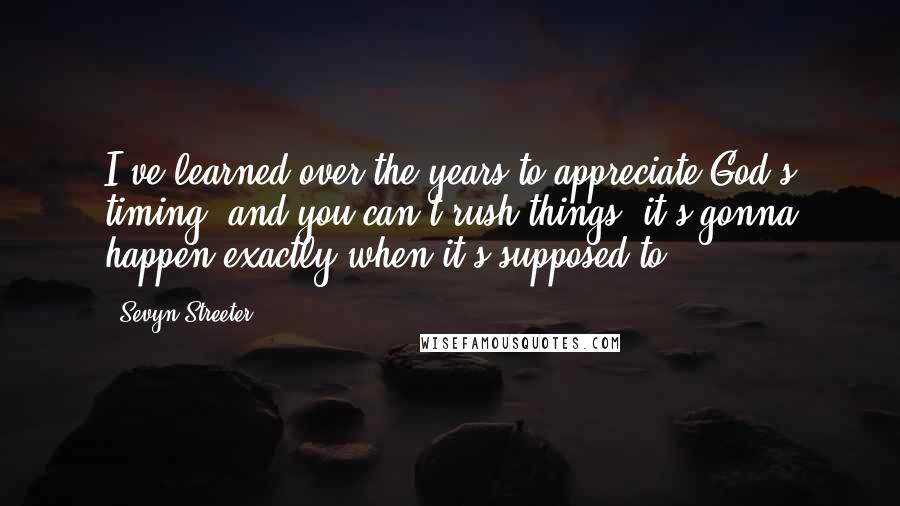 Sevyn Streeter Quotes: I've learned over the years to appreciate God's timing, and you can't rush things; it's gonna happen exactly when it's supposed to.