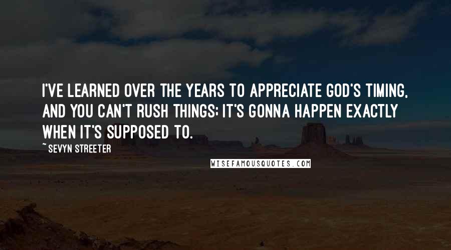 Sevyn Streeter Quotes: I've learned over the years to appreciate God's timing, and you can't rush things; it's gonna happen exactly when it's supposed to.