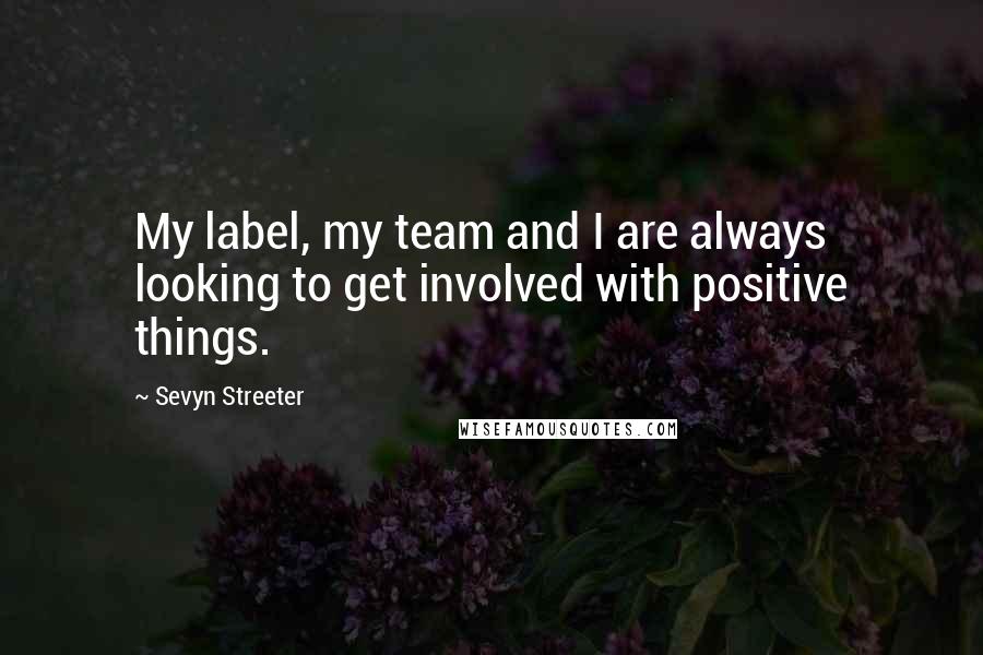 Sevyn Streeter Quotes: My label, my team and I are always looking to get involved with positive things.