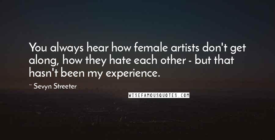 Sevyn Streeter Quotes: You always hear how female artists don't get along, how they hate each other - but that hasn't been my experience.