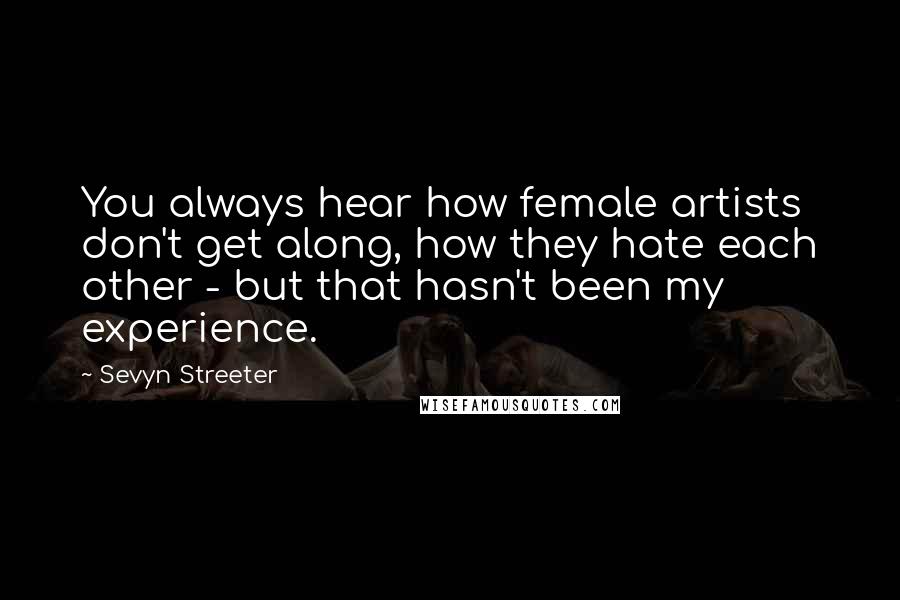 Sevyn Streeter Quotes: You always hear how female artists don't get along, how they hate each other - but that hasn't been my experience.