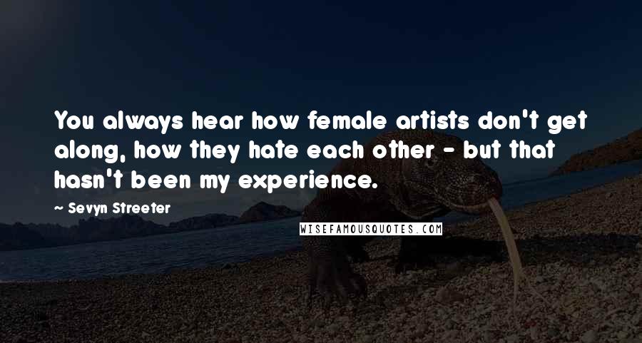 Sevyn Streeter Quotes: You always hear how female artists don't get along, how they hate each other - but that hasn't been my experience.