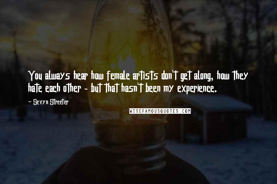Sevyn Streeter Quotes: You always hear how female artists don't get along, how they hate each other - but that hasn't been my experience.