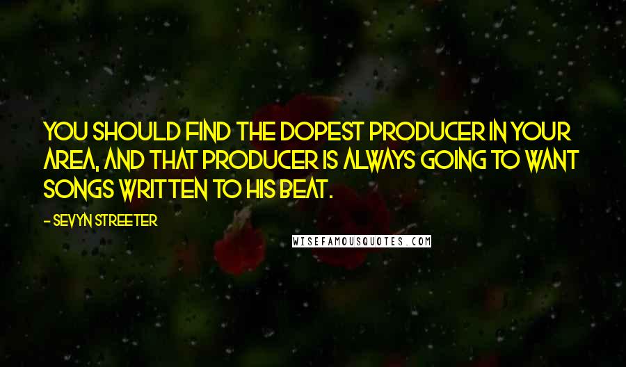 Sevyn Streeter Quotes: You should find the dopest producer in your area, and that producer is always going to want songs written to his beat.