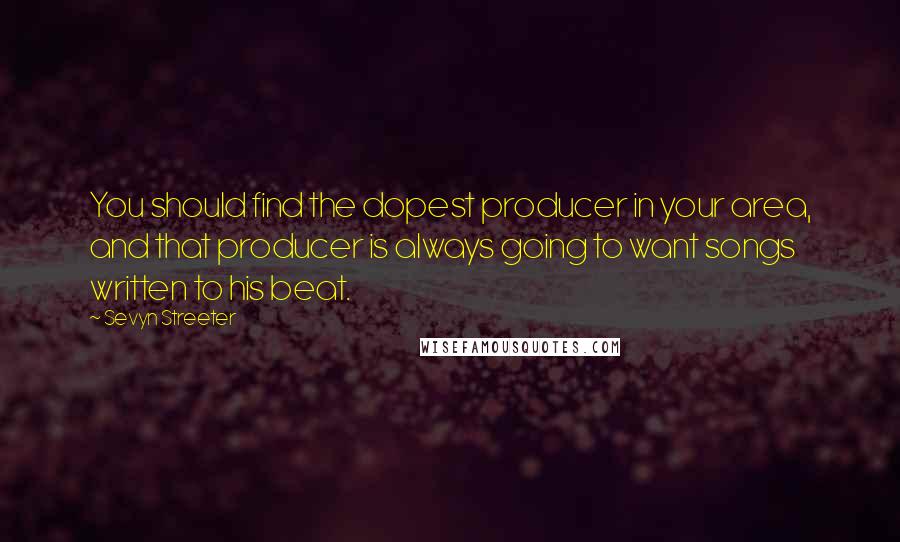 Sevyn Streeter Quotes: You should find the dopest producer in your area, and that producer is always going to want songs written to his beat.