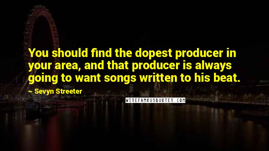 Sevyn Streeter Quotes: You should find the dopest producer in your area, and that producer is always going to want songs written to his beat.