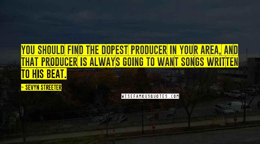 Sevyn Streeter Quotes: You should find the dopest producer in your area, and that producer is always going to want songs written to his beat.