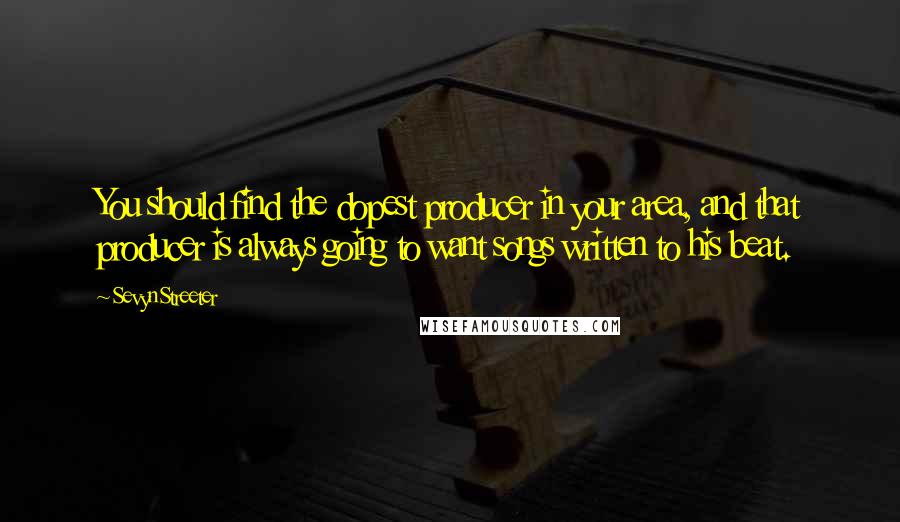 Sevyn Streeter Quotes: You should find the dopest producer in your area, and that producer is always going to want songs written to his beat.