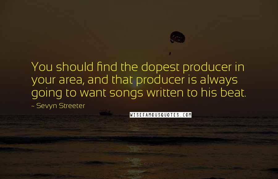 Sevyn Streeter Quotes: You should find the dopest producer in your area, and that producer is always going to want songs written to his beat.