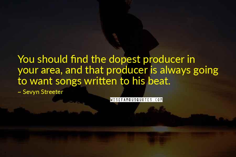 Sevyn Streeter Quotes: You should find the dopest producer in your area, and that producer is always going to want songs written to his beat.