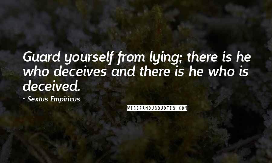 Sextus Empiricus Quotes: Guard yourself from lying; there is he who deceives and there is he who is deceived.