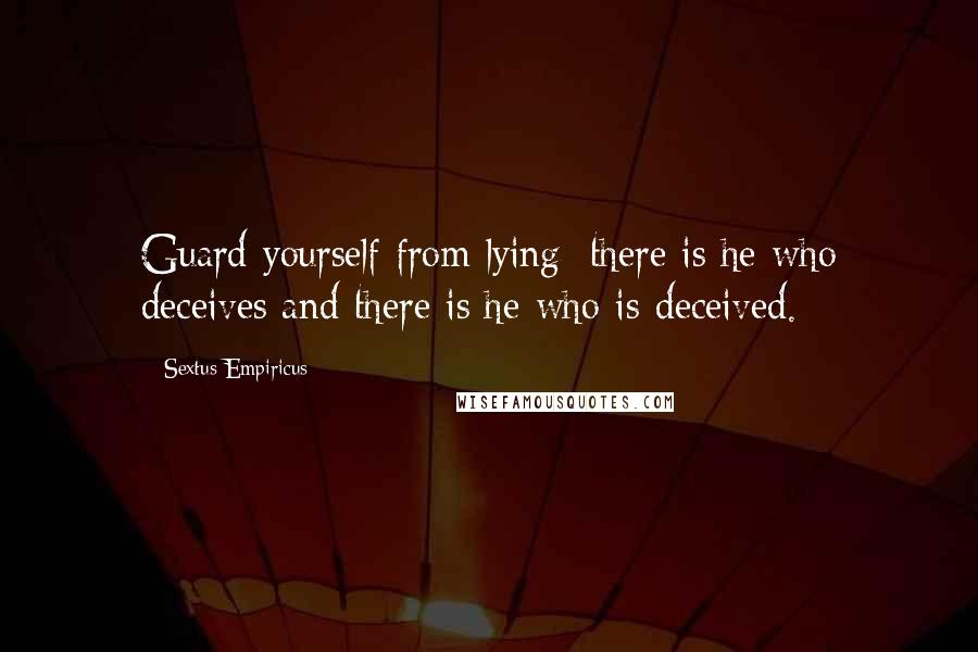 Sextus Empiricus Quotes: Guard yourself from lying; there is he who deceives and there is he who is deceived.