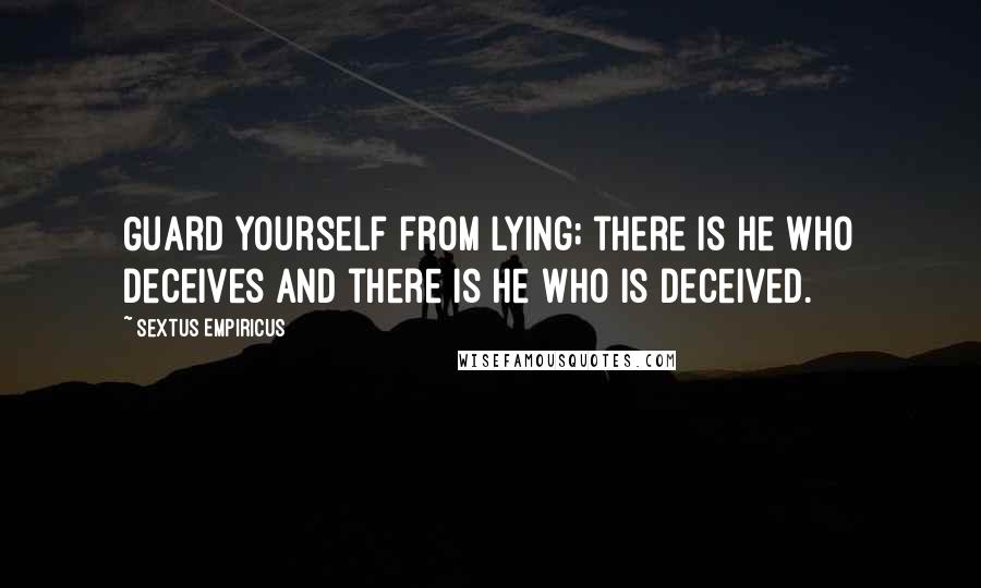Sextus Empiricus Quotes: Guard yourself from lying; there is he who deceives and there is he who is deceived.