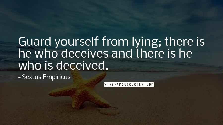 Sextus Empiricus Quotes: Guard yourself from lying; there is he who deceives and there is he who is deceived.