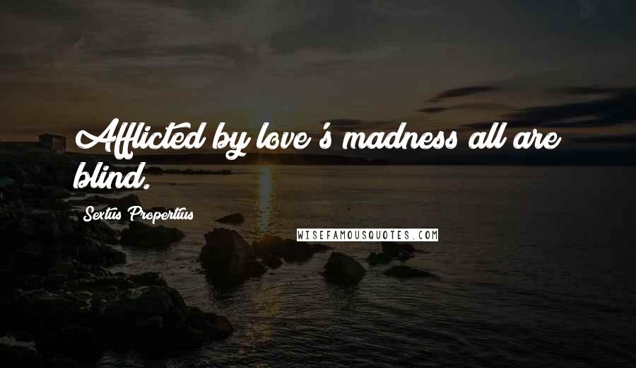 Sextus Propertius Quotes: Afflicted by love's madness all are blind.