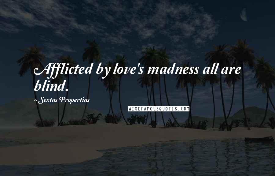 Sextus Propertius Quotes: Afflicted by love's madness all are blind.