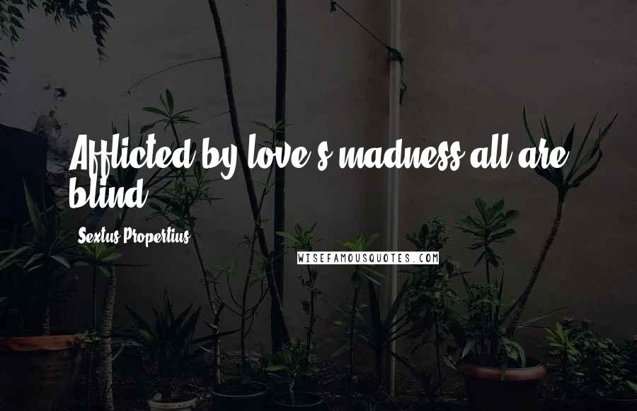 Sextus Propertius Quotes: Afflicted by love's madness all are blind.