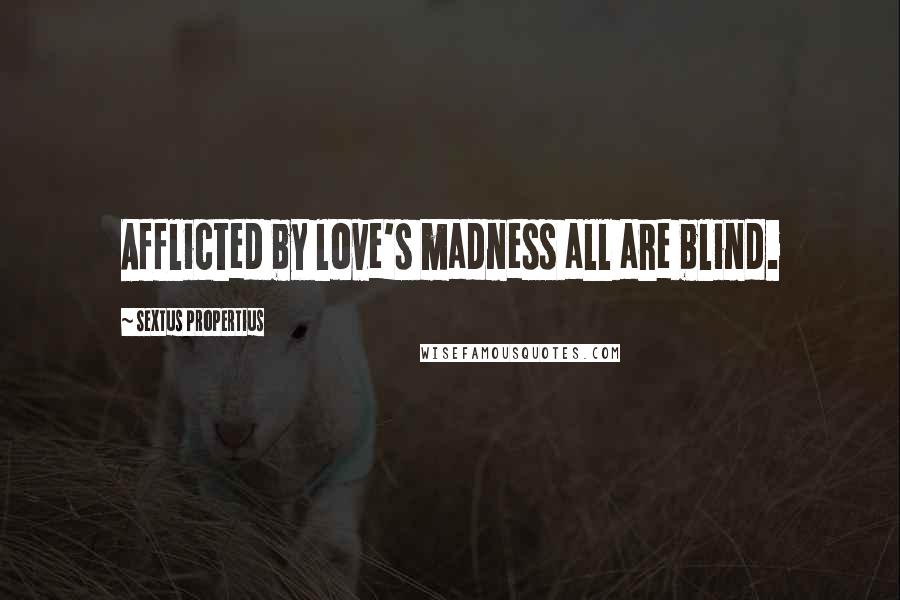 Sextus Propertius Quotes: Afflicted by love's madness all are blind.