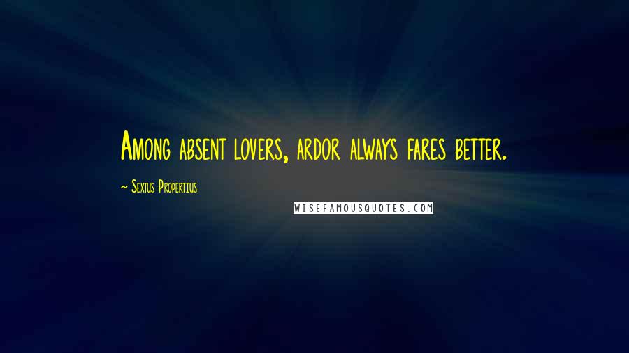 Sextus Propertius Quotes: Among absent lovers, ardor always fares better.