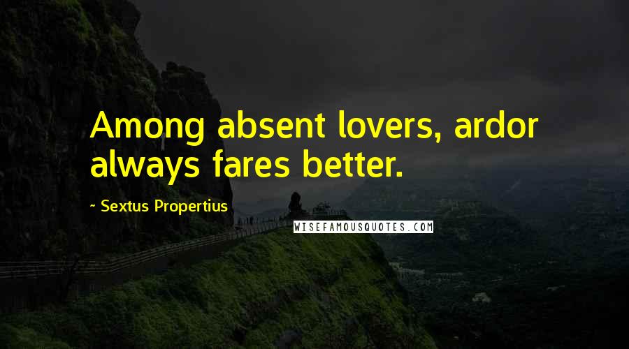 Sextus Propertius Quotes: Among absent lovers, ardor always fares better.