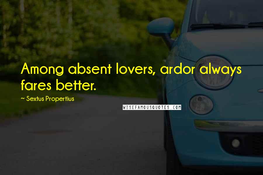 Sextus Propertius Quotes: Among absent lovers, ardor always fares better.