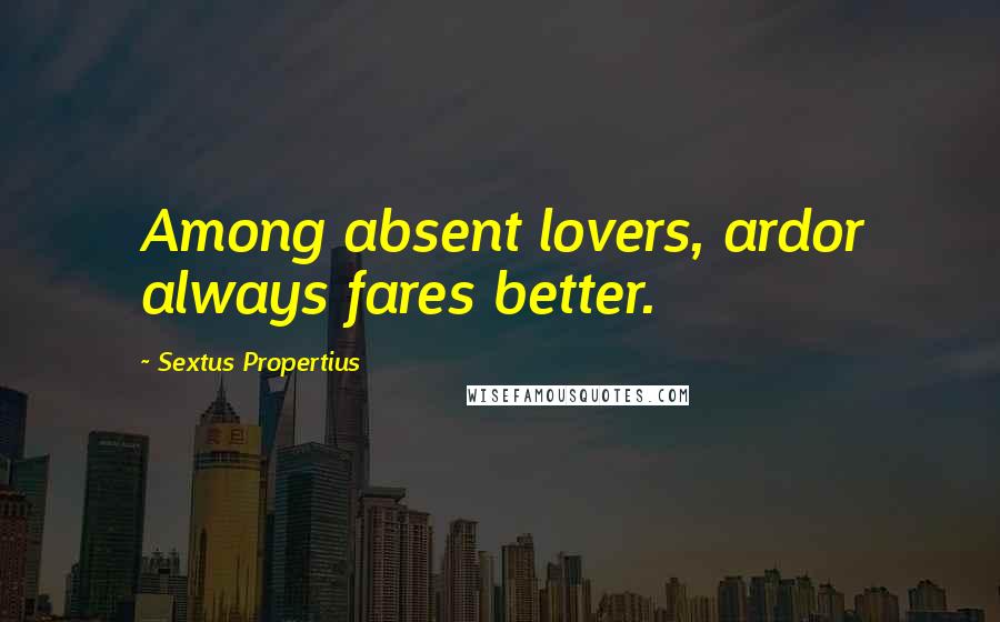 Sextus Propertius Quotes: Among absent lovers, ardor always fares better.