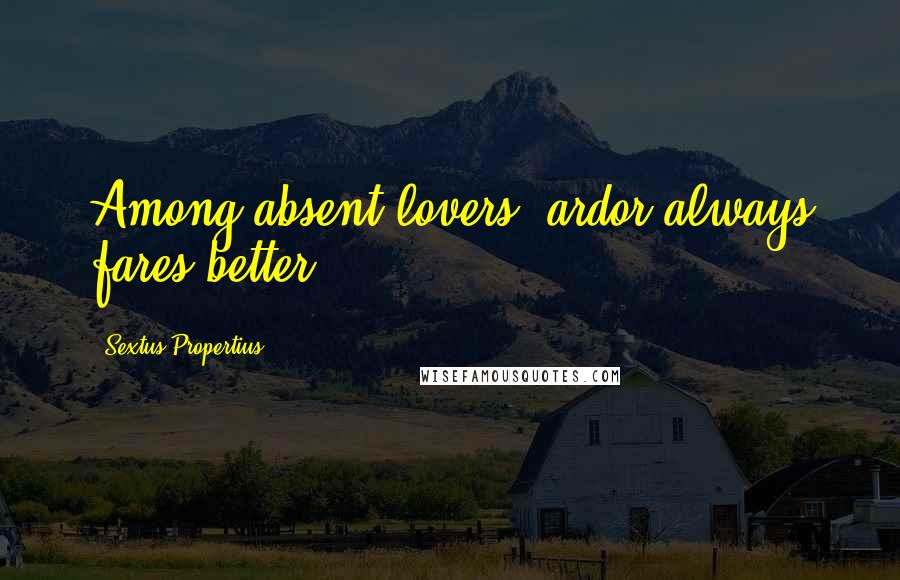 Sextus Propertius Quotes: Among absent lovers, ardor always fares better.