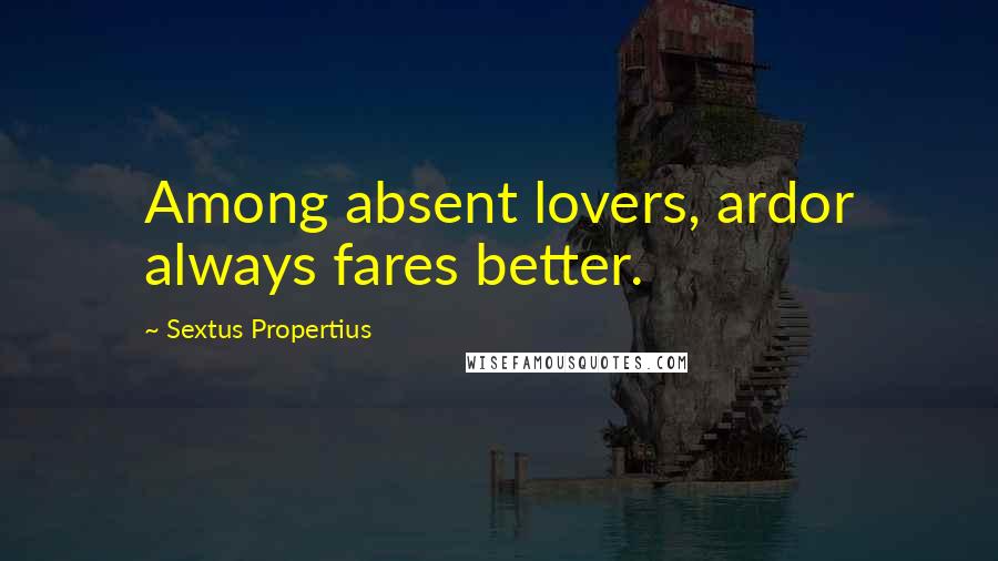 Sextus Propertius Quotes: Among absent lovers, ardor always fares better.