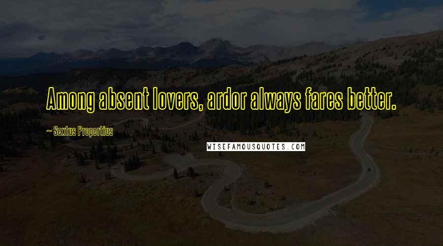 Sextus Propertius Quotes: Among absent lovers, ardor always fares better.