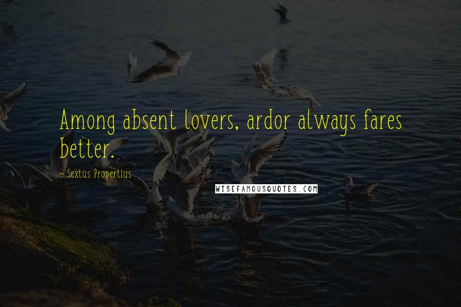 Sextus Propertius Quotes: Among absent lovers, ardor always fares better.