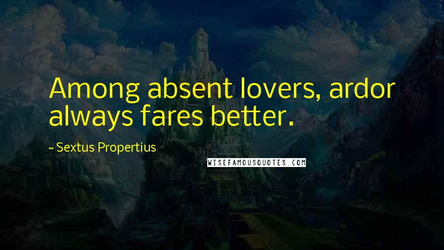 Sextus Propertius Quotes: Among absent lovers, ardor always fares better.