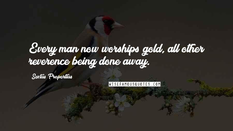 Sextus Propertius Quotes: Every man now worships gold, all other reverence being done away.