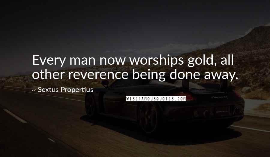 Sextus Propertius Quotes: Every man now worships gold, all other reverence being done away.