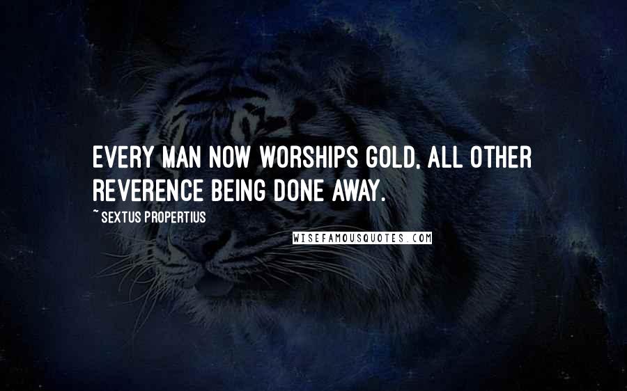 Sextus Propertius Quotes: Every man now worships gold, all other reverence being done away.