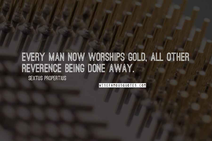 Sextus Propertius Quotes: Every man now worships gold, all other reverence being done away.