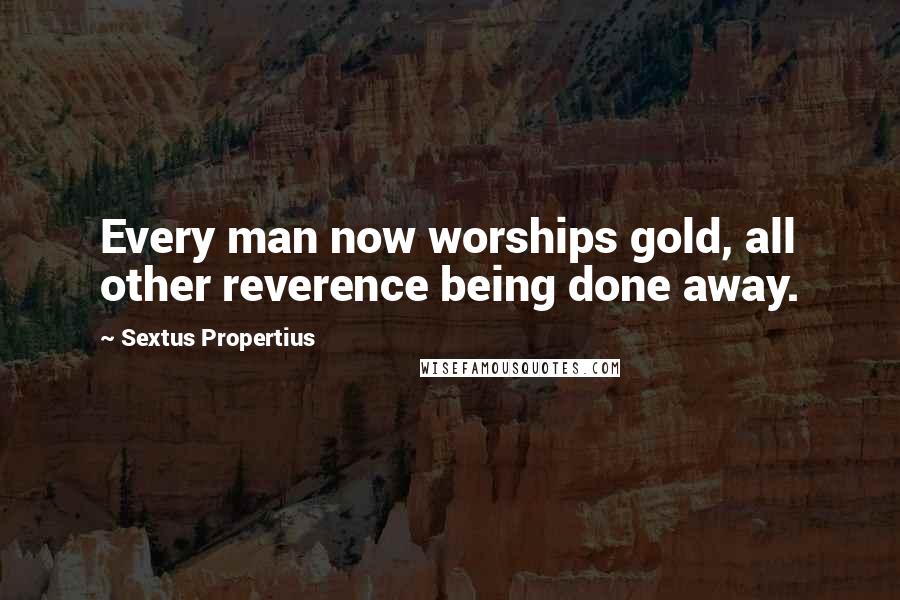 Sextus Propertius Quotes: Every man now worships gold, all other reverence being done away.