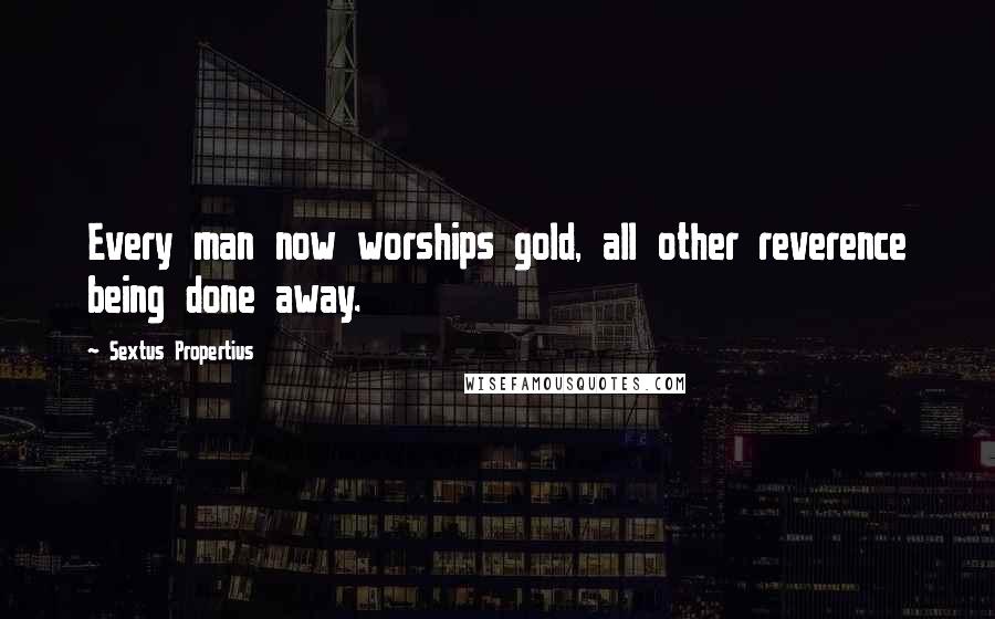 Sextus Propertius Quotes: Every man now worships gold, all other reverence being done away.