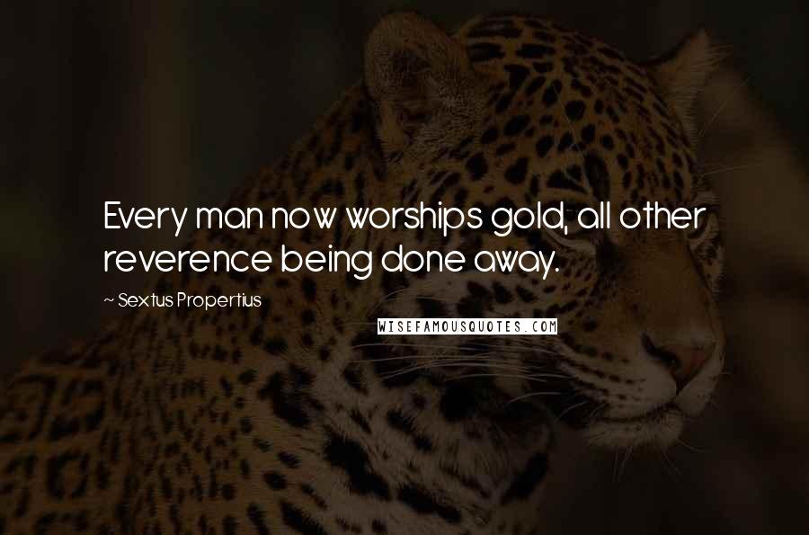 Sextus Propertius Quotes: Every man now worships gold, all other reverence being done away.