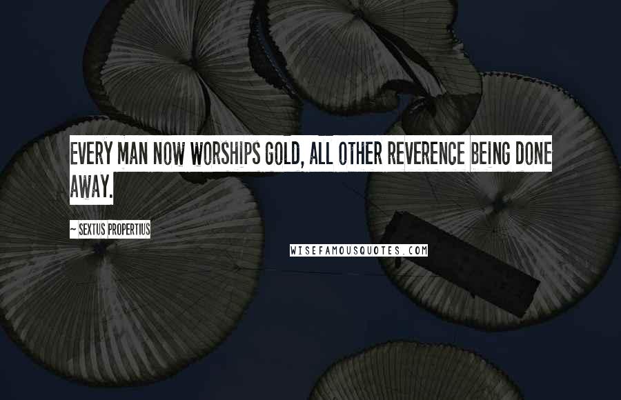 Sextus Propertius Quotes: Every man now worships gold, all other reverence being done away.