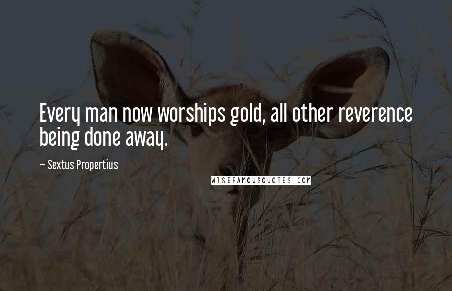 Sextus Propertius Quotes: Every man now worships gold, all other reverence being done away.