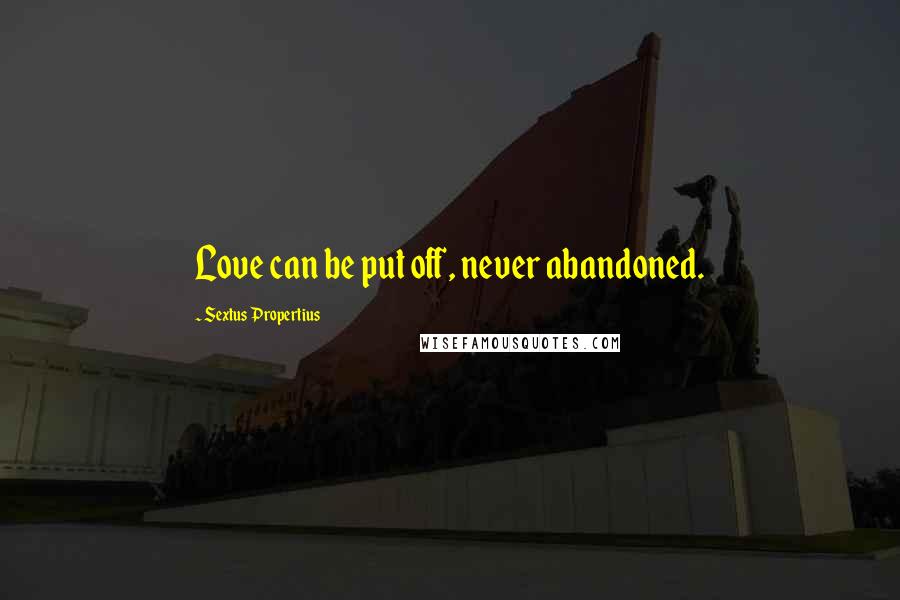 Sextus Propertius Quotes: Love can be put off, never abandoned.