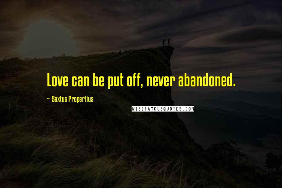 Sextus Propertius Quotes: Love can be put off, never abandoned.