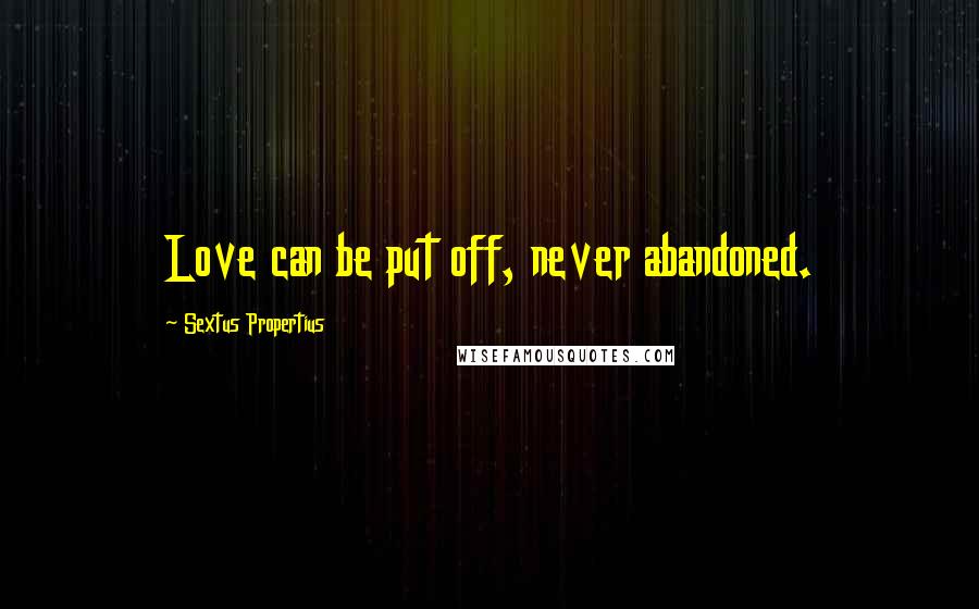 Sextus Propertius Quotes: Love can be put off, never abandoned.