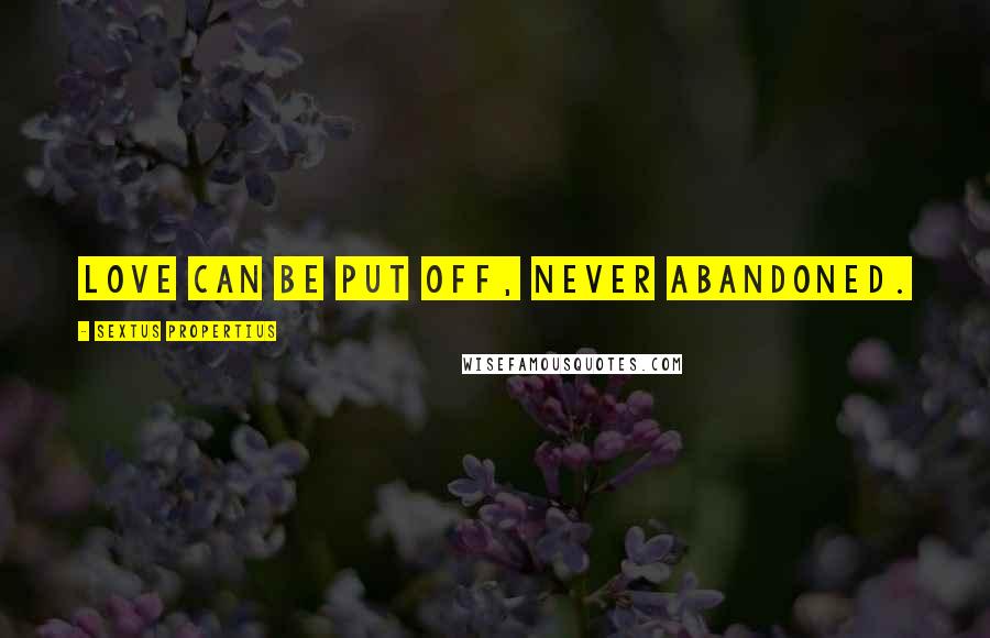 Sextus Propertius Quotes: Love can be put off, never abandoned.