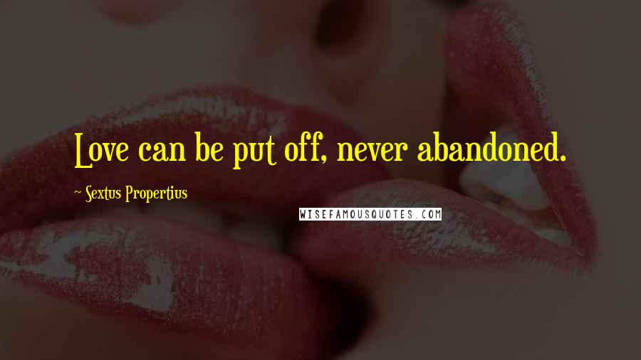 Sextus Propertius Quotes: Love can be put off, never abandoned.